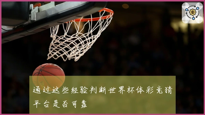 通过这些经验判断世界杯体彩竞猜平台是否可靠