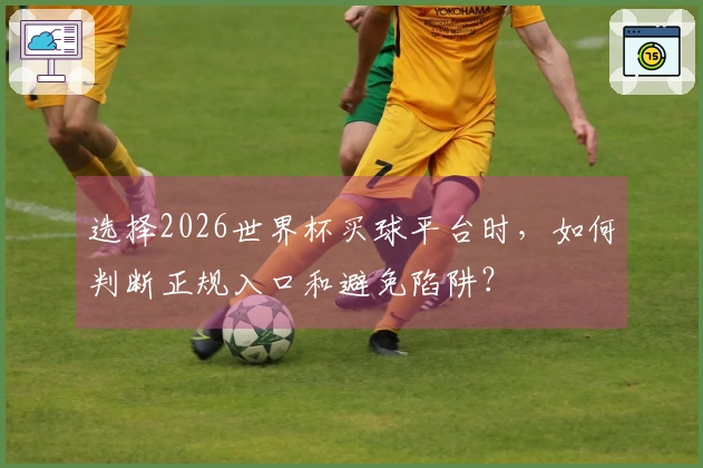选择2026世界杯买球平台时，如何判断正规入口和避免陷阱？