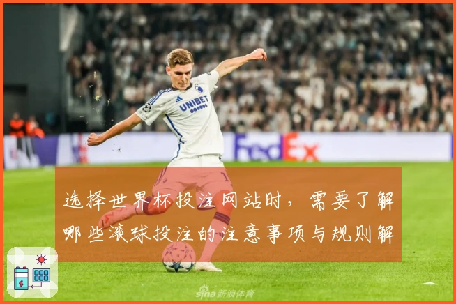 选择世界杯投注网站时，需要了解哪些滚球投注的注意事项与规则解析