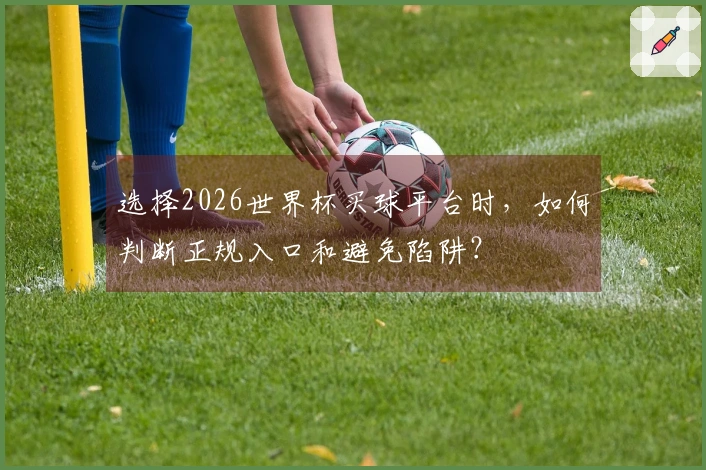 选择2026世界杯买球平台时，如何判断正规入口和避免陷阱？