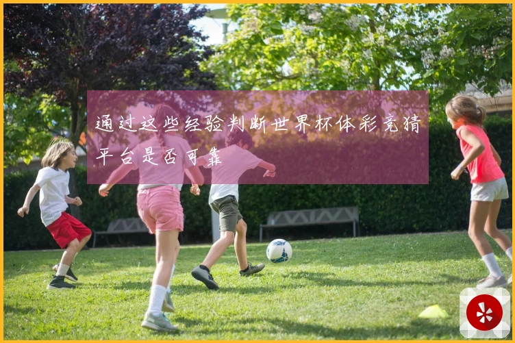 通过这些经验判断世界杯体彩竞猜平台是否可靠