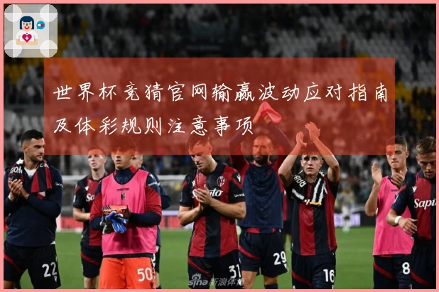 世界杯竞猜官网输赢波动应对指南及体彩规则注意事项